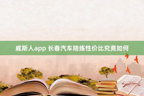 威斯人app 长春汽车陪练性价比究竟如何