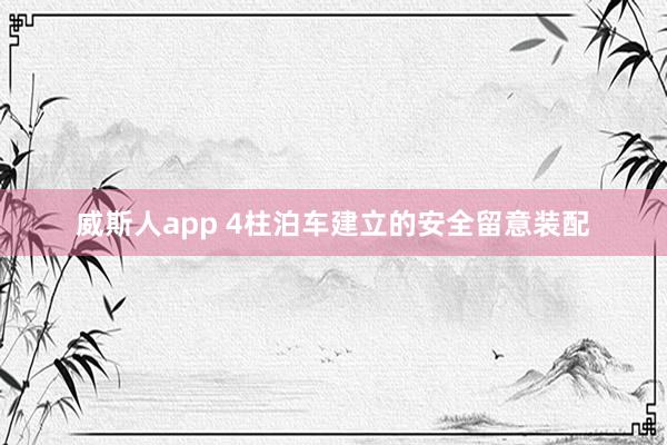 威斯人app 4柱泊车建立的安全留意装配