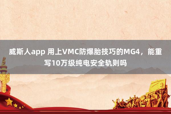 威斯人app 用上VMC防爆胎技巧的MG4，能重写10万级纯电安全轨则吗