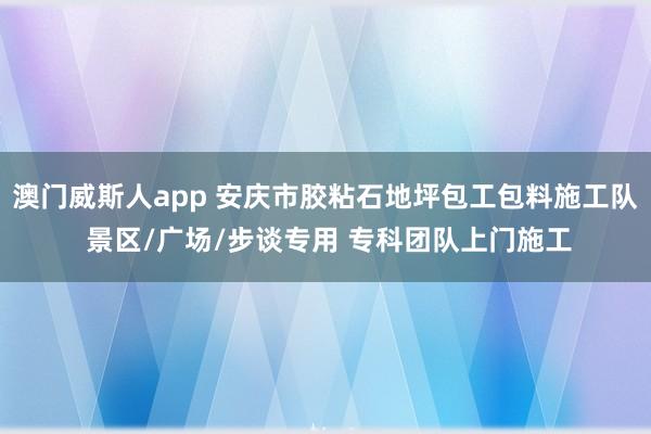 澳门威斯人app 安庆市胶粘石地坪包工包料施工队 景区/广场/步谈专用 专科团队上门施工