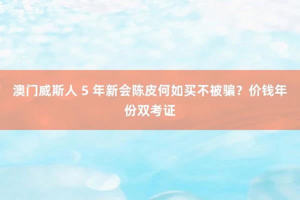 澳门威斯人 5 年新会陈皮何如买不被骗？价钱年份双考证