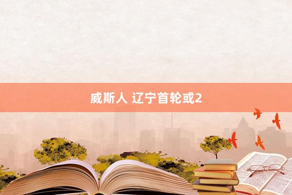 威斯人 辽宁首轮或2