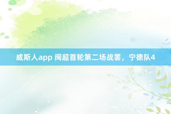 威斯人app 闽超首轮第二场战罢，宁德队4