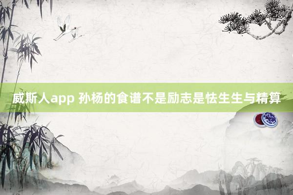 威斯人app 孙杨的食谱不是励志是怯生生与精算