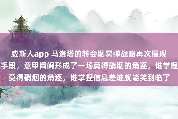 威斯人app 马洛塔的转会烟雾弹战略再次展现出他深谙式样战的荣华手段，意甲阛阓形成了一场莫得硝烟的角逐，谁掌捏信息差谁就能笑到临了