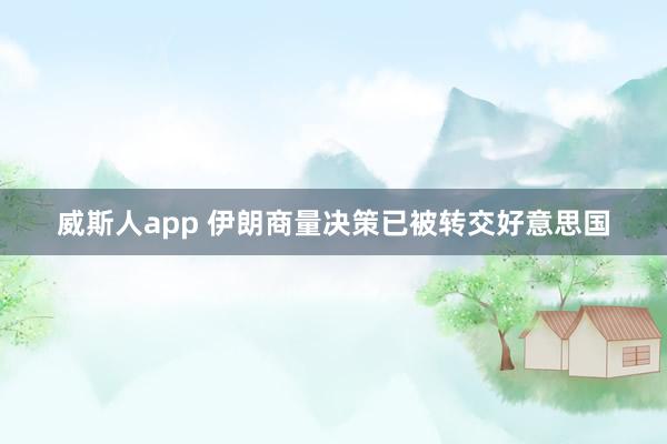 威斯人app 伊朗商量决策已被转交好意思国