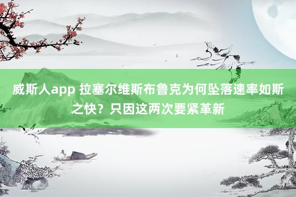 威斯人app 拉塞尔维斯布鲁克为何坠落速率如斯之快？只因这两次要紧革新