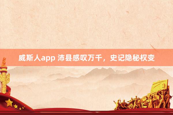 威斯人app 沛县感叹万千，史记隐秘权变