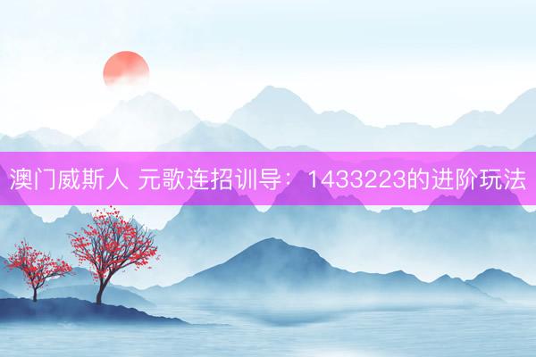 澳门威斯人 元歌连招训导：1433223的进阶玩法
