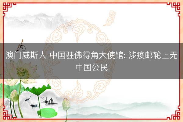 澳门威斯人 中国驻佛得角大使馆: 涉疫邮轮上无中国公民