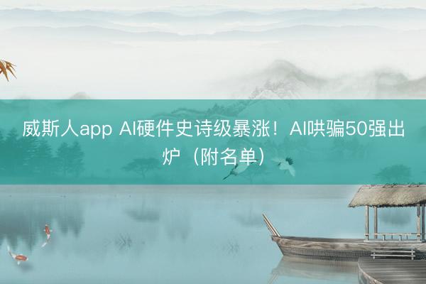 威斯人app AI硬件史诗级暴涨！AI哄骗50强出炉（附名单）