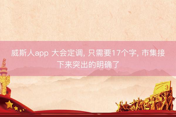 威斯人app 大会定调， 只需要17个字， 市集接下来突出的明确了
